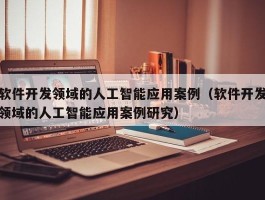 软件开发领域的人工智能应用案例（软件开发领域的人工智能应用案例研究）