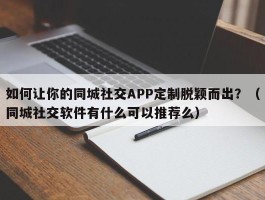 如何让你的同城社交APP定制脱颖而出？（同城社交软件有什么可以推荐么）