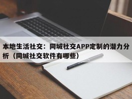 本地生活社交：同城社交APP定制的潜力分析（同城社交软件有哪些）