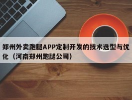 郑州外卖跑腿APP定制开发的技术选型与优化（河南郑州跑腿公司）