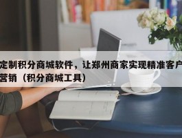 定制积分商城软件，让郑州商家实现精准客户营销（积分商城工具）