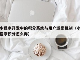 小程序开发中的积分系统与用户激励机制（小程序积分怎么弄）