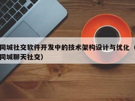 同城社交软件开发中的技术架构设计与优化（同城聊天社交）