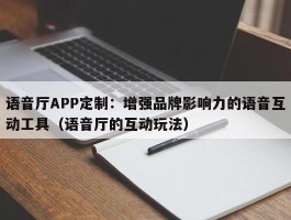 语音厅APP定制：增强品牌影响力的语音互动工具（语音厅的互动玩法）