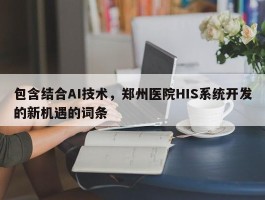 包含结合AI技术，郑州医院HIS系统开发的新机遇的词条