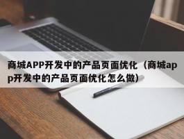 商城APP开发中的产品页面优化（商城app开发中的产品页面优化怎么做）