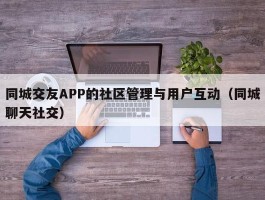 同城交友APP的社区管理与用户互动（同城聊天社交）