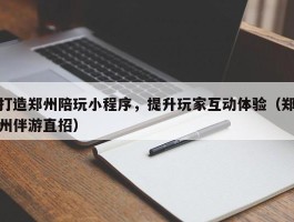 打造郑州陪玩小程序，提升玩家互动体验（郑州伴游直招）