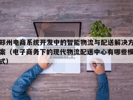 郑州电商系统开发中的智能物流与配送解决方案（电子商务下的现代物流配送中心有哪些模式）