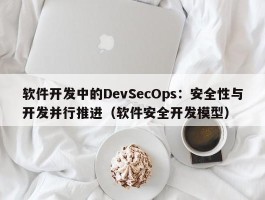 软件开发中的DevSecOps：安全性与开发并行推进（软件安全开发模型）