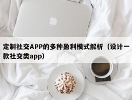 定制社交APP的多种盈利模式解析（设计一款社交类app）