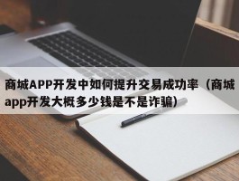 商城APP开发中如何提升交易成功率（商城app开发大概多少钱是不是诈骗）